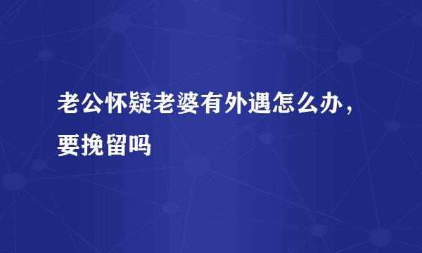 老公怀疑老婆有外遇怎么办，要挽留吗