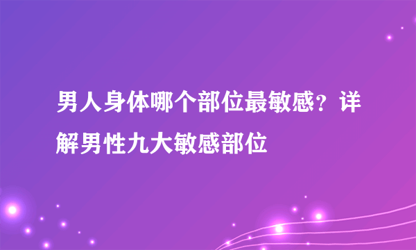 男人身体哪个部位最敏感？详解男性九大敏感部位