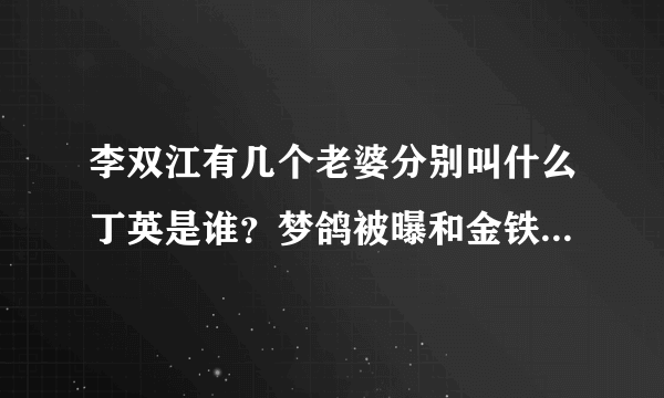 李双江有几个老婆分别叫什么丁英是谁？梦鸽被曝和金铁霖关系，李双江气生病，李天一身份存疑，他俩是什么关系_飞外