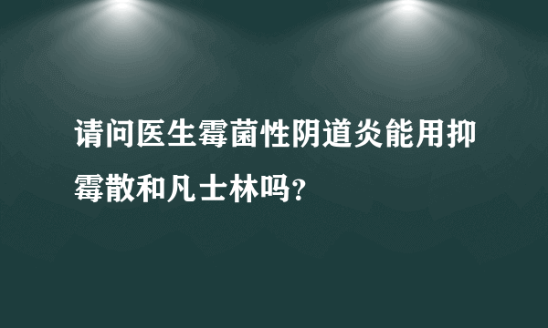 请问医生霉菌性阴道炎能用抑霉散和凡士林吗？