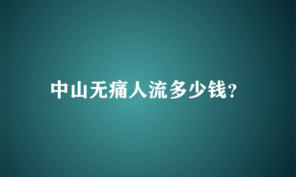 中山无痛人流多少钱？