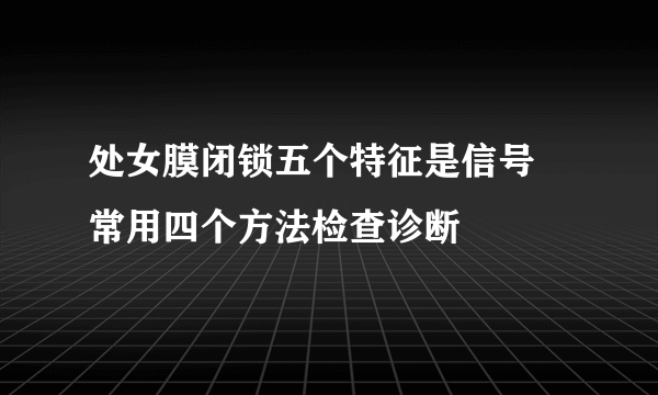 处女膜闭锁五个特征是信号 常用四个方法检查诊断