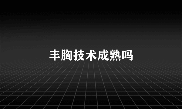 丰胸技术成熟吗