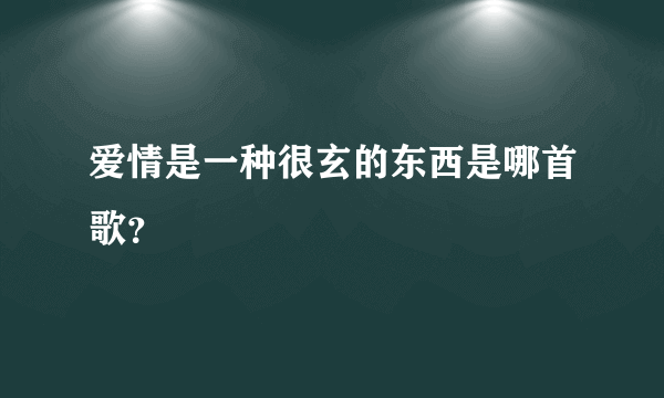 爱情是一种很玄的东西是哪首歌？