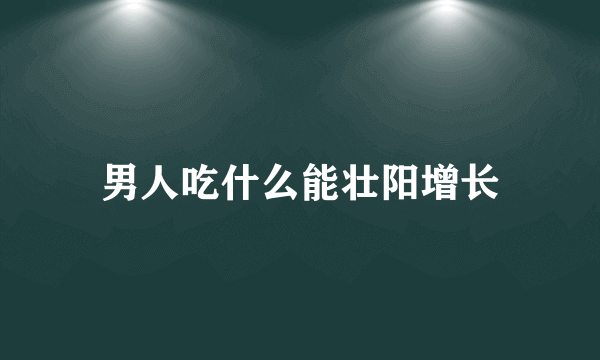 男人吃什么能壮阳增长