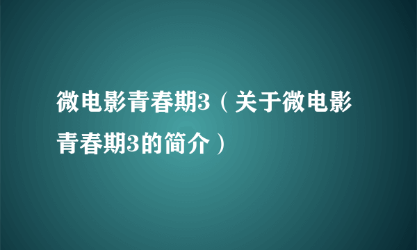 微电影青春期3（关于微电影青春期3的简介）