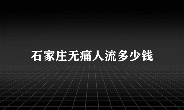 石家庄无痛人流多少钱