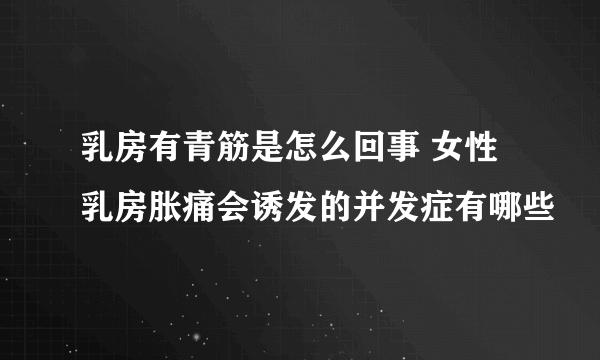 乳房有青筋是怎么回事 女性乳房胀痛会诱发的并发症有哪些