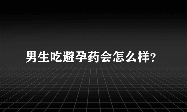 男生吃避孕药会怎么样？