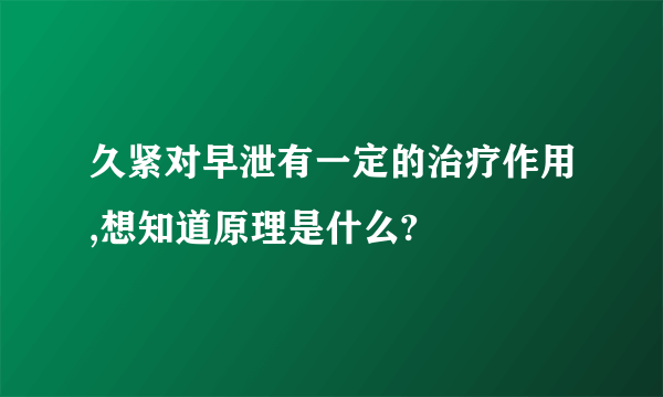 久紧对早泄有一定的治疗作用,想知道原理是什么?