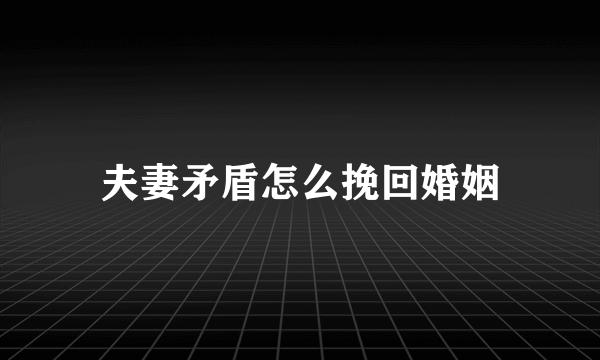 夫妻矛盾怎么挽回婚姻