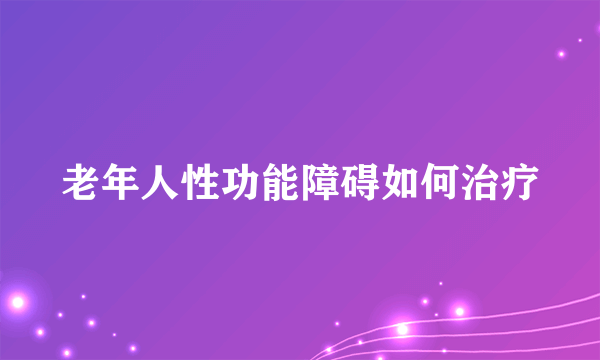 老年人性功能障碍如何治疗