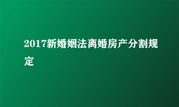 2017新婚姻法离婚房产分割规定