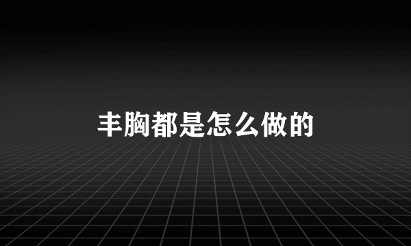 丰胸都是怎么做的