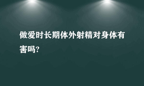 做爱时长期体外射精对身体有害吗?