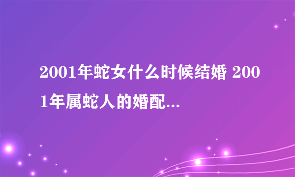 2001年蛇女什么时候结婚 2001年属蛇人的婚配对象有哪些