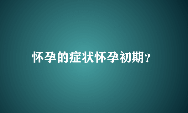 怀孕的症状怀孕初期？