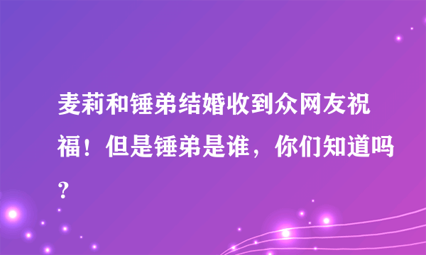 麦莉和锤弟结婚收到众网友祝福！但是锤弟是谁，你们知道吗？