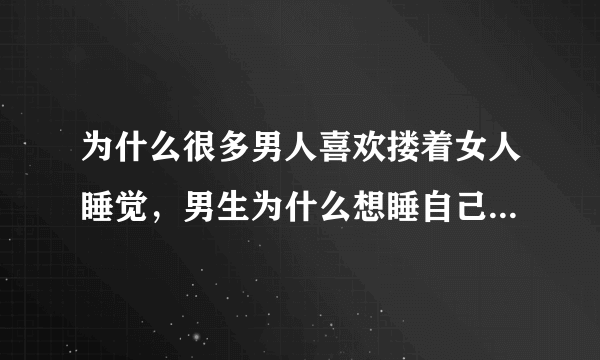 为什么很多男人喜欢搂着女人睡觉，男生为什么想睡自己的女朋友