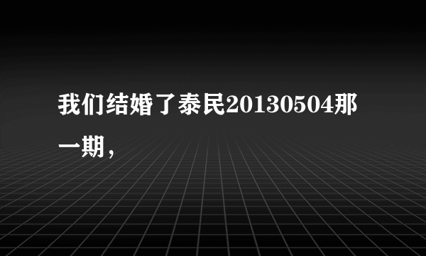 我们结婚了泰民20130504那一期，