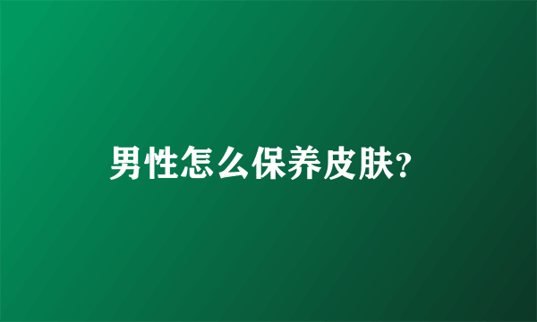 男性怎么保养皮肤？