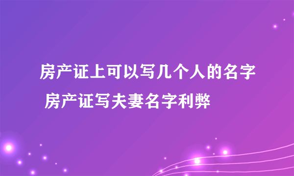 房产证上可以写几个人的名字 房产证写夫妻名字利弊