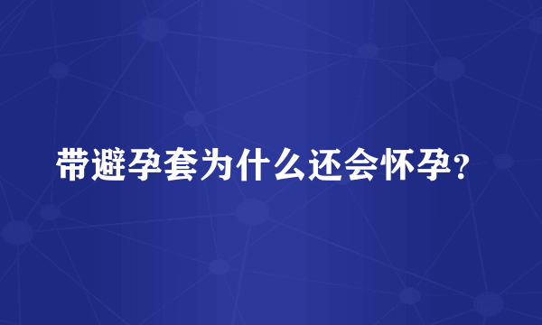 带避孕套为什么还会怀孕？