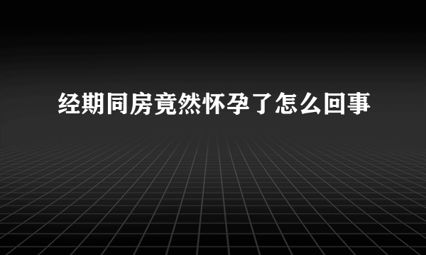 经期同房竟然怀孕了怎么回事