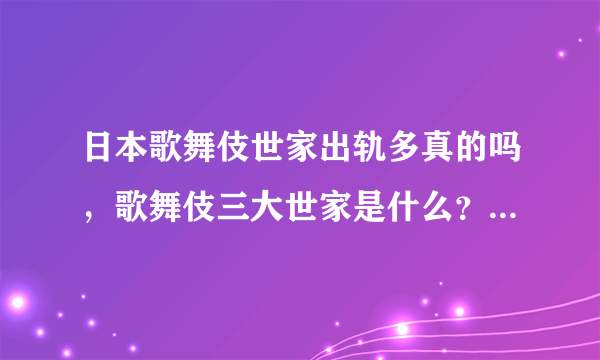 日本歌舞伎世家出轨多真的吗，歌舞伎三大世家是什么？_飞外网