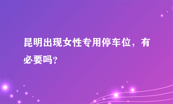 昆明出现女性专用停车位，有必要吗？