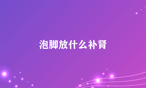 泡脚放什么补肾