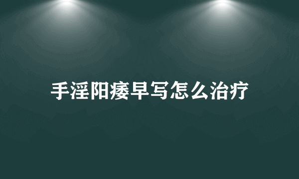 手淫阳痿早写怎么治疗