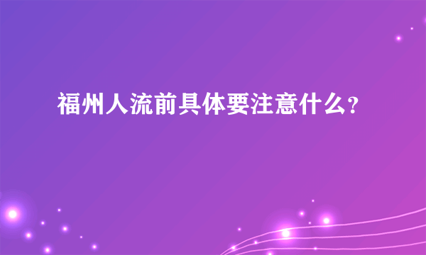 福州人流前具体要注意什么？