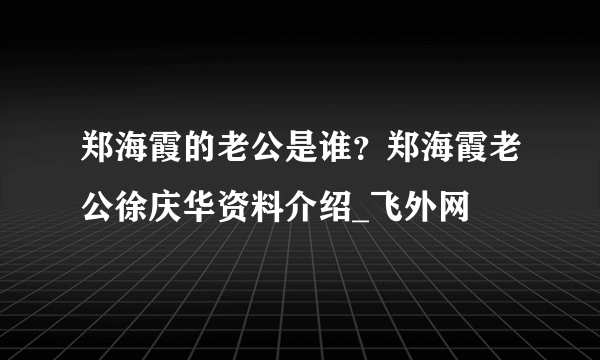 郑海霞的老公是谁？郑海霞老公徐庆华资料介绍_飞外网