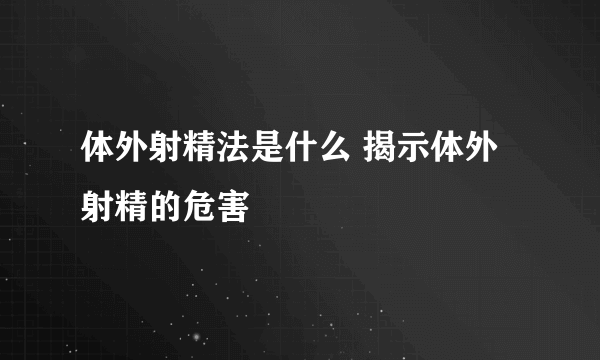 体外射精法是什么 揭示体外射精的危害