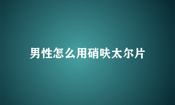 男性怎么用硝呋太尔片