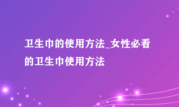 卫生巾的使用方法_女性必看的卫生巾使用方法