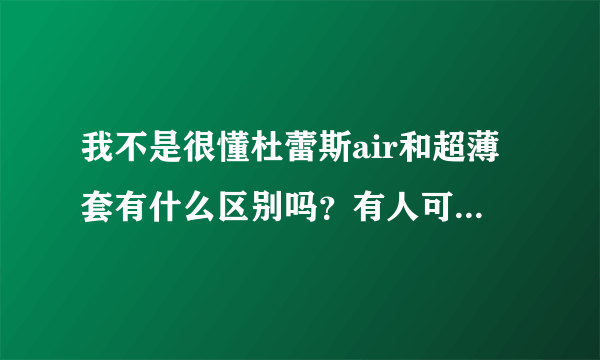 我不是很懂杜蕾斯air和超薄套有什么区别吗？有人可以解答一下吗？