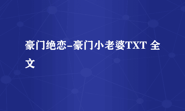 豪门绝恋-豪门小老婆TXT 全文