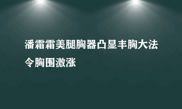 潘霜霜美腿胸器凸显丰胸大法令胸围激涨