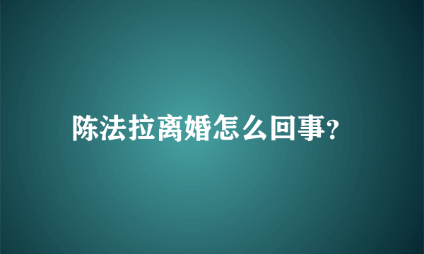 陈法拉离婚怎么回事？