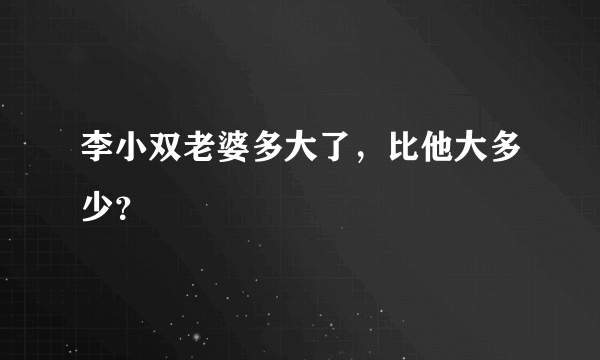 李小双老婆多大了，比他大多少？