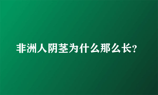 非洲人阴茎为什么那么长？