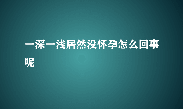 一深一浅居然没怀孕怎么回事呢