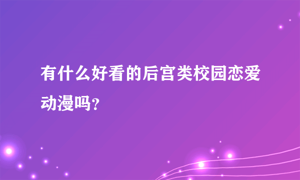 有什么好看的后宫类校园恋爱动漫吗？