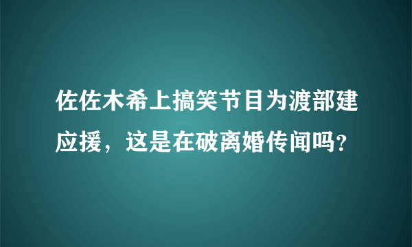 佐佐木希上搞笑节目为渡部建应援，这是在破离婚传闻吗？