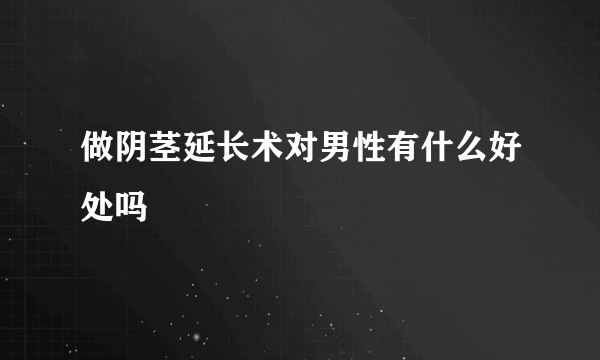 做阴茎延长术对男性有什么好处吗