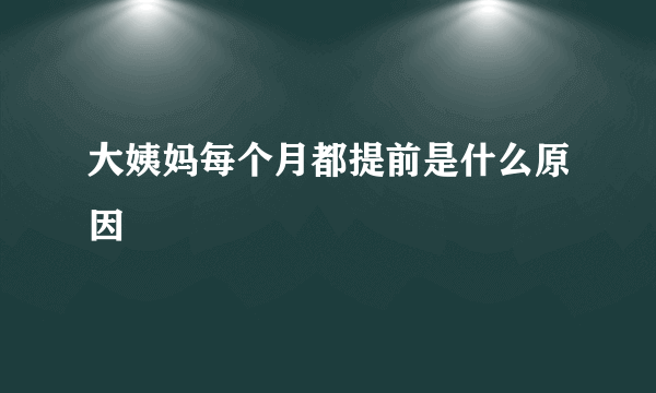 大姨妈每个月都提前是什么原因