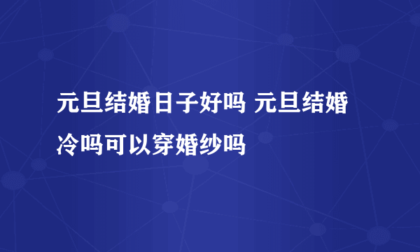 元旦结婚日子好吗 元旦结婚冷吗可以穿婚纱吗