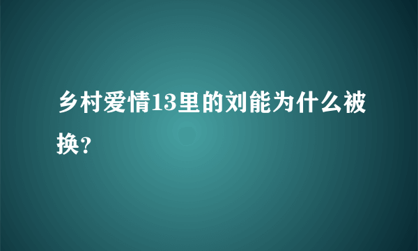 乡村爱情13里的刘能为什么被换？